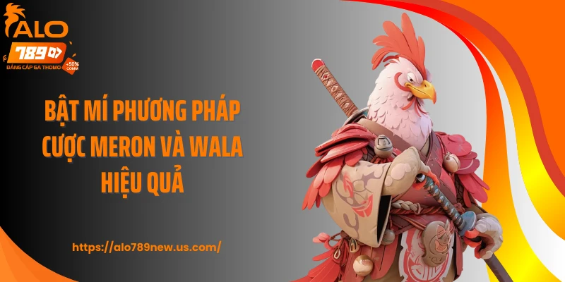 Bật mí phương pháp cược Meron và Wala hiệu quả