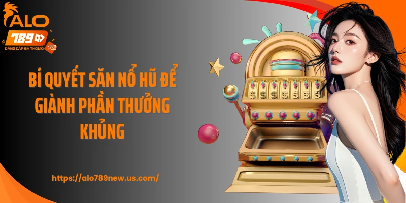 Bí quyết săn nổ hũ để giành phần thưởng khủng