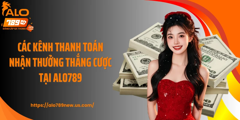 Các kênh thanh toán nhận thưởng thắng cược tại ALO789