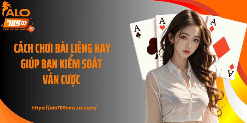 Cách chơi bài liêng hay giúp bạn kiểm soát ván cược
