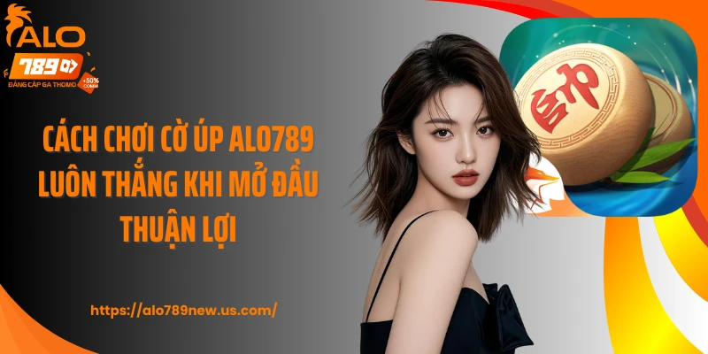 Cách chơi cờ úp ALO789 luôn thắng khi mở đầu thuận lợi