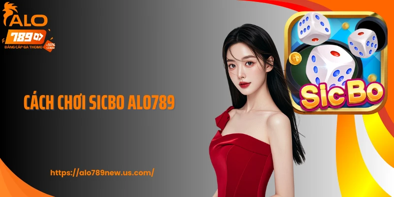Cách Chơi Sicbo ALO789 Chuẩn Nhịp Cược Giúp Bạn Kiếm Tiền