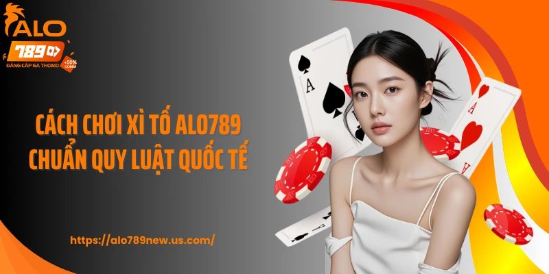 Cách chơi Xì Tố ALO789 chuẩn quy luật quốc tế