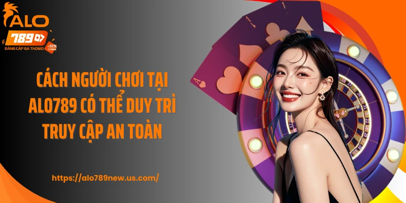 Cách người chơi tại ALO789 có thể duy trì truy cập an toàn