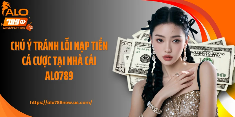 Chú ý tránh lỗi nạp tiền cá cược tại nhà cái ALO789