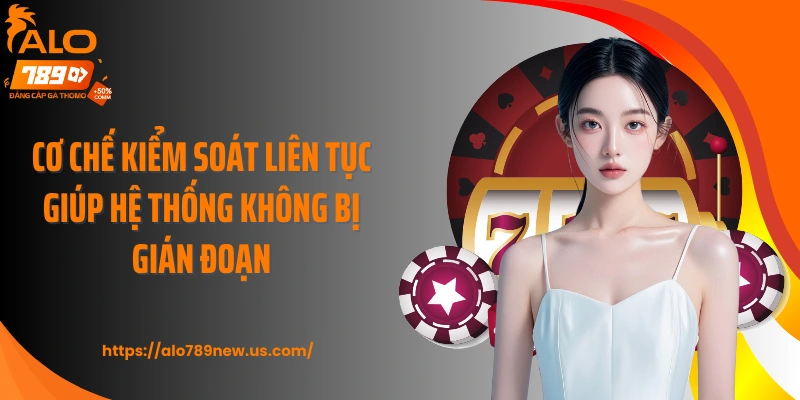 Cơ chế kiểm soát liên tục giúp hệ thống không bị gián đoạn