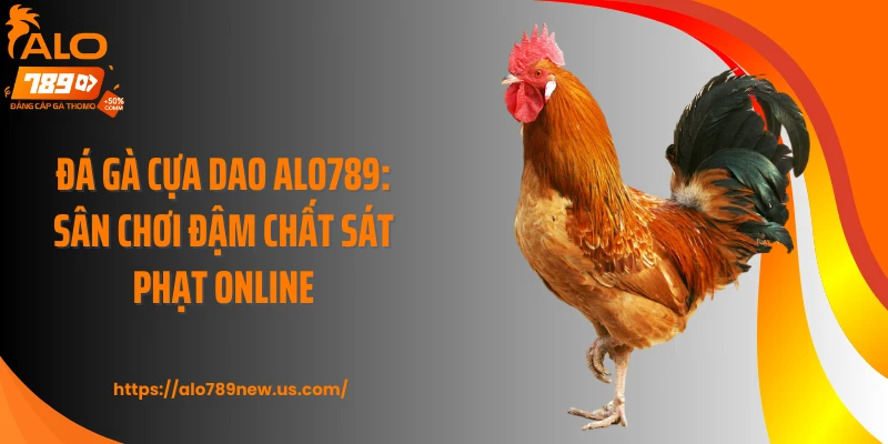 Đá Gà Cựa Dao ALO789: Sân Chơi Đậm Chất Sát Phạt Online