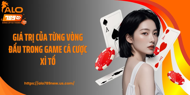 Giá trị của từng vòng đấu trong game cá cược Xì Tố