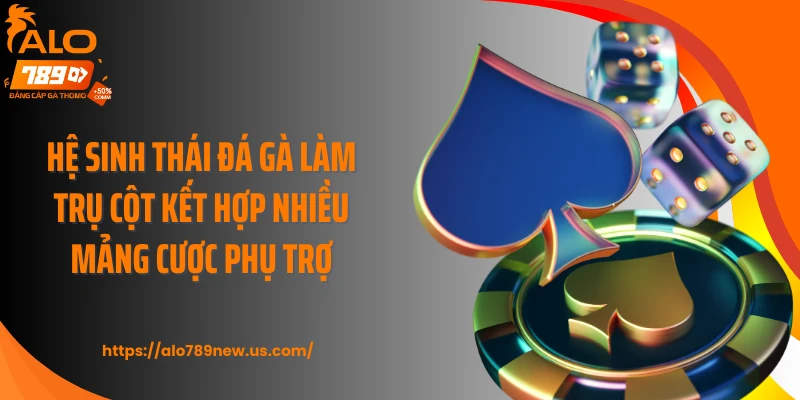 Hệ sinh thái đá gà làm trụ cột kết hợp nhiều mảng cược phụ trợ