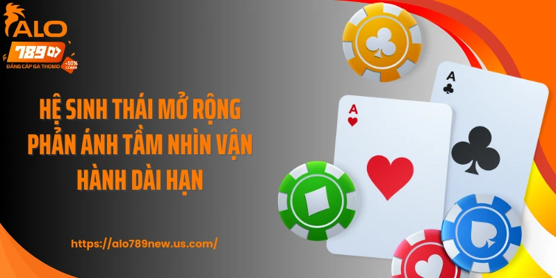 Hệ sinh thái mở rộng phản ánh tầm nhìn vận hành dài hạn