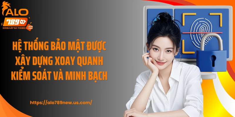Hệ thống bảo mật được xây dựng xoay quanh kiểm soát và minh bạch