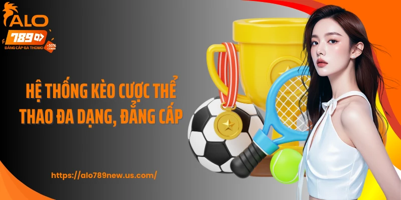 Hệ thống kèo cược thể thao đa dạng, đẳng cấp
