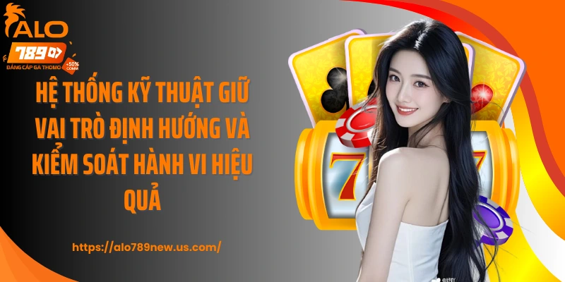Hệ thống kỹ thuật giữ vai trò định hướng và kiểm soát hành vi hiệu quả