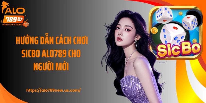 Hướng dẫn cách chơi Sicbo ALO789 cho người mới