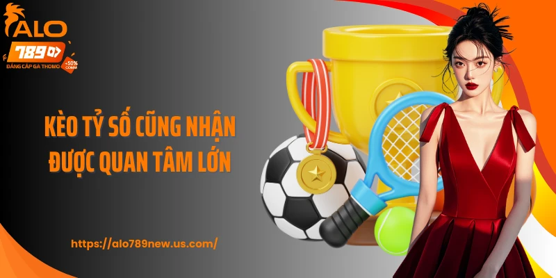 Kèo tỷ số cũng nhận được quan tâm lớn
