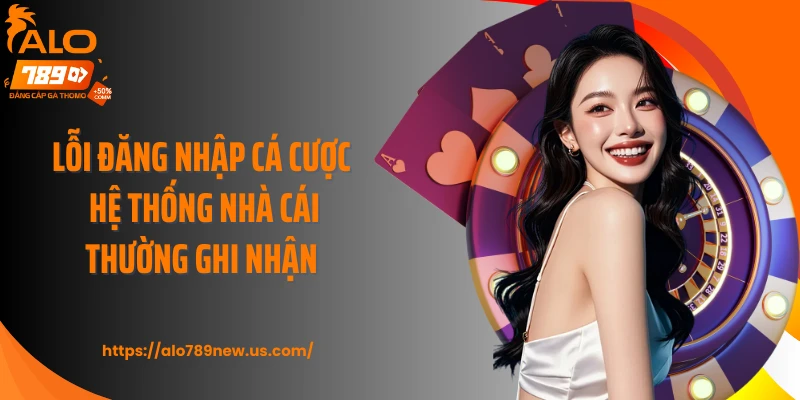 Lỗi đăng nhập cá cược hệ thống nhà cái thường ghi nhận
