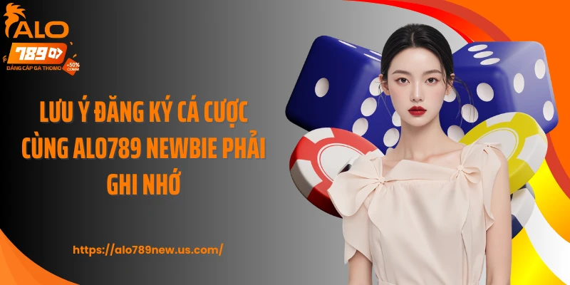 Lưu ý đăng ký cá cược cùng ALO789 newbie phải ghi nhớ