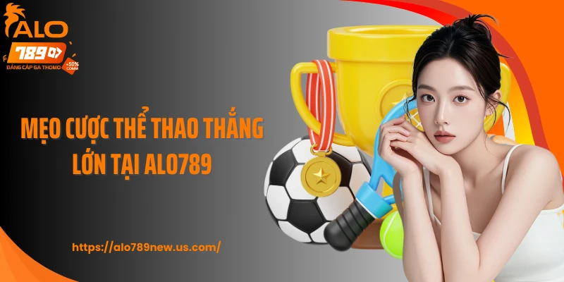 Mẹo cược thể thao thắng lớn tại Alo789