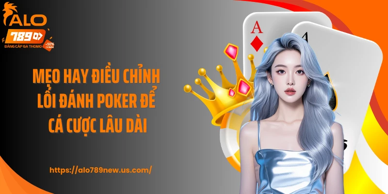 Mẹo hay điều chỉnh lối đánh poker để cá cược lâu dài