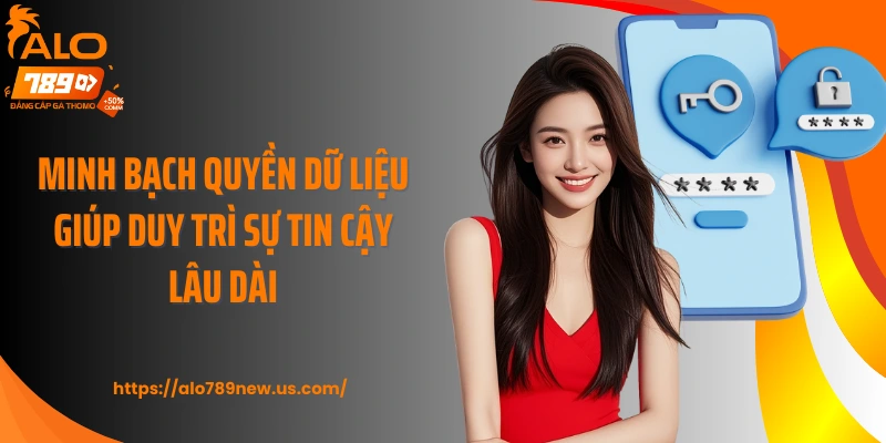 Minh bạch quyền dữ liệu giúp duy trì sự tin cậy lâu dài