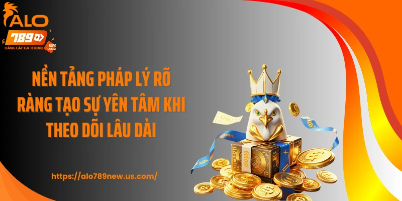 Nền tảng pháp lý rõ ràng tạo sự yên tâm khi theo dõi lâu dài