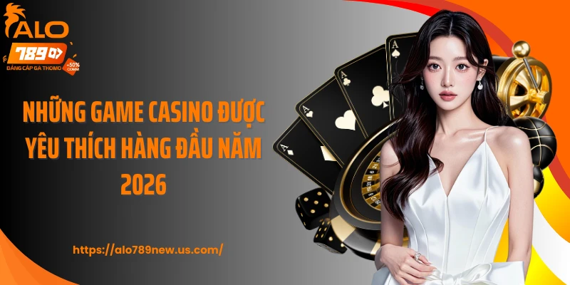 Những game casino được yêu thích hàng đầu năm 2026