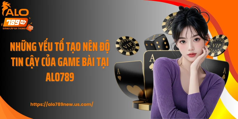 Những yếu tố tạo nên độ tin cậy của game bài tại Alo789