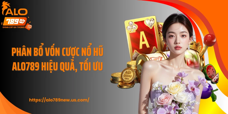 Phân bổ vốn cược nổ hũ ALO789 hiệu quả, tối ưu