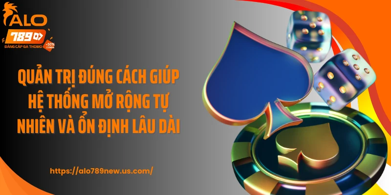 Quản trị đúng cách giúp hệ thống mở rộng tự nhiên và ổn định lâu dài