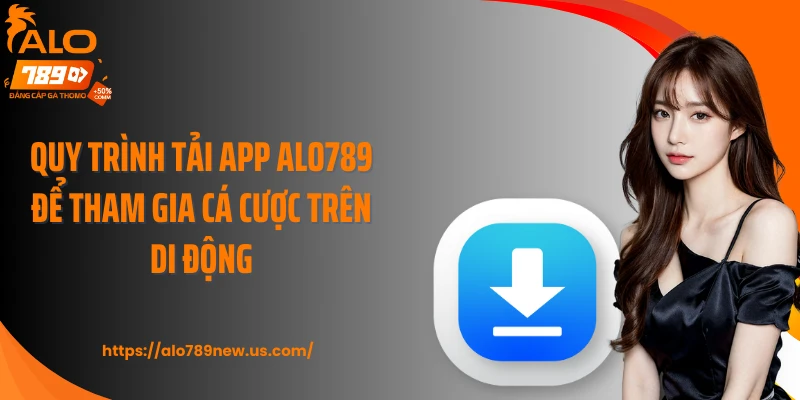 Quy trình tải app ALO789 để tham gia cá cược trên di động