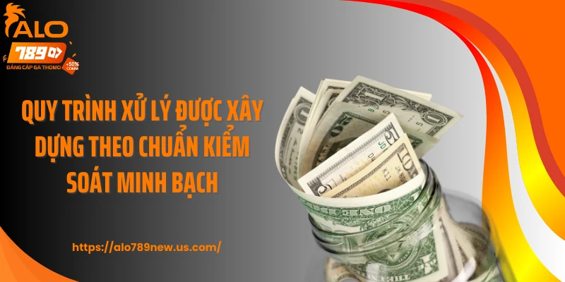 Quy trình xử lý được xây dựng theo chuẩn kiểm soát minh bạch