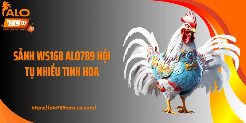 Sảnh WS168 ALO789 hội tụ nhiều tinh hoa