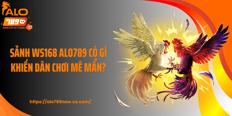 Sảnh WS168 ALO789 Có Gì Khiến Dân Chơi Mê Mẩn?