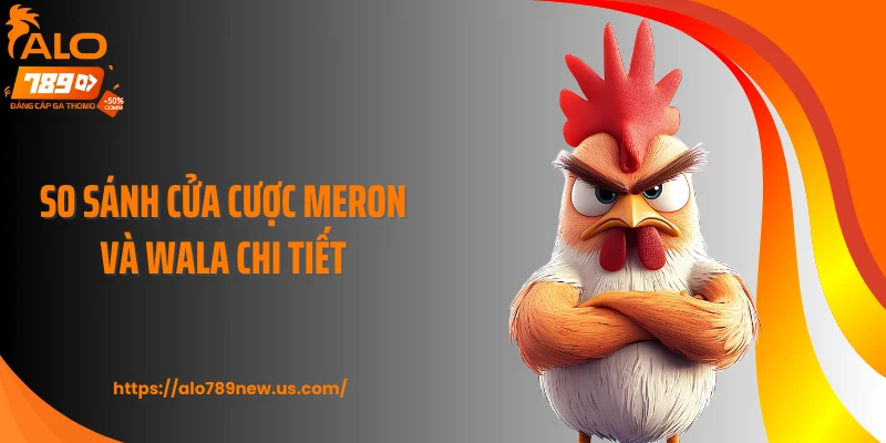 So sánh cửa cược Meron và Wala chi tiết