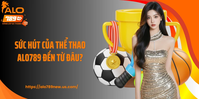 Sức hút của thể thao Alo789 đến từ đâu?