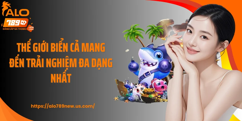 Thế Giới Biển Cả mang đến trải nghiệm đa dạng nhất