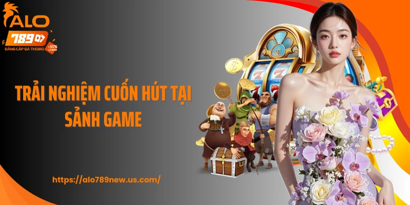 Trải nghiệm cuốn hút tại sảnh game