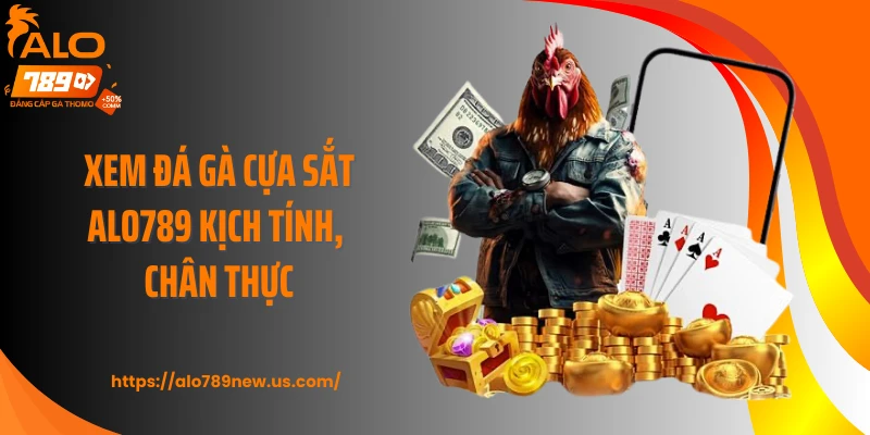 Xem đá gà cựa sắt ALO789 kịch tính, chân thực