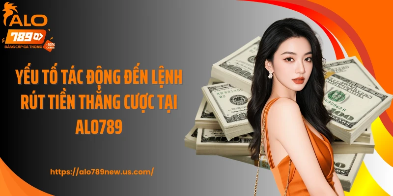 Yếu tố tác động đến lệnh rút tiền thắng cược tại ALO789